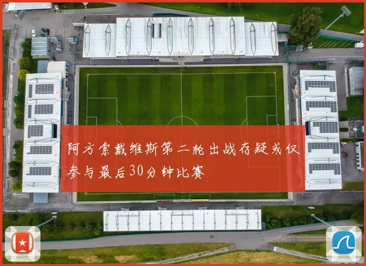阿方索戴维斯第二轮出战存疑或仅参与最后30分钟比赛