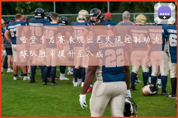 哈登季后赛表现出色失误控制助力球队胜率提升至八成