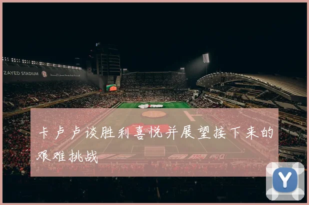 卡卢卢谈胜利喜悦并展望接下来的艰难挑战