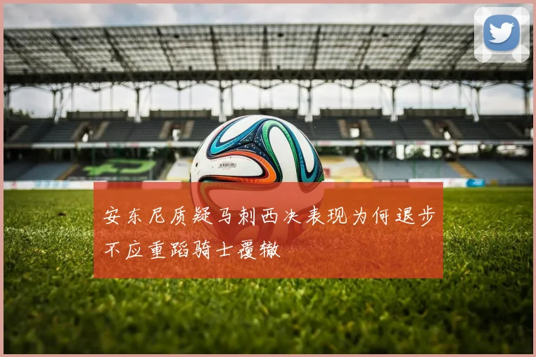 安东尼质疑马刺西决表现为何退步不应重蹈骑士覆辙