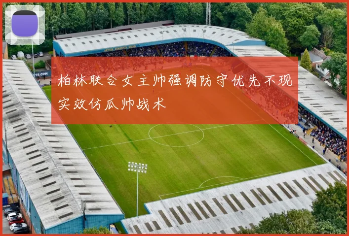柏林联合女主帅强调防守优先不现实效仿瓜帅战术
