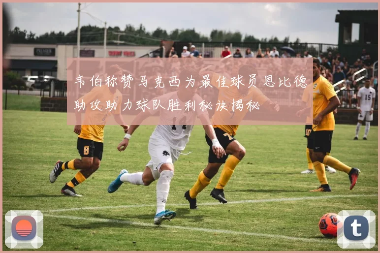 韦伯称赞马克西为最佳球员恩比德助攻助力球队胜利秘诀揭秘