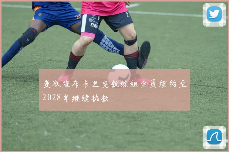 曼联宣布卡里克教练组全员续约至2028年继续执教