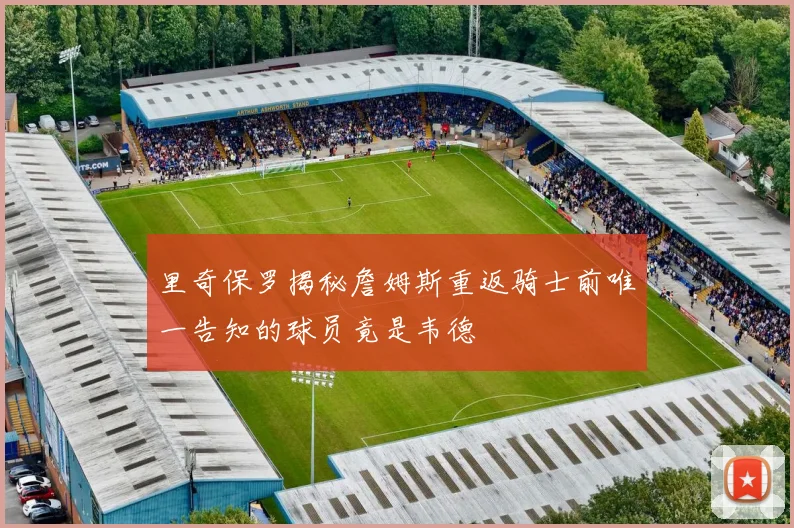 里奇保罗揭秘詹姆斯重返骑士前唯一告知的球员竟是韦德