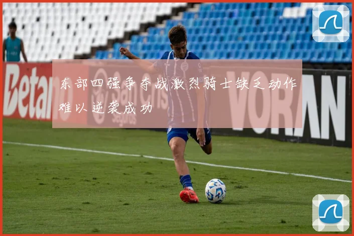 东部四强争夺战激烈骑士缺乏动作难以逆袭成功