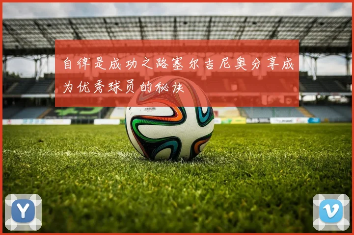 自律是成功之路塞尔吉尼奥分享成为优秀球员的秘诀