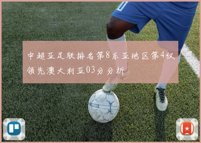 中超亚足联排名第8东亚地区第4仅领先澳大利亚03分分析